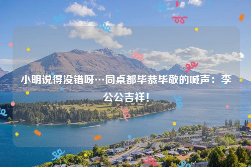 小明说得没错呀…同桌都毕恭毕敬的喊声：李公公吉祥！