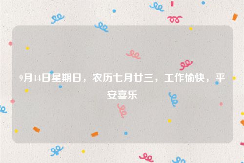 9月14日星期日，农历七月廿三，工作愉快，平安喜乐