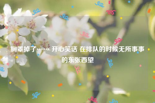 胸罩掉了…… 开心笑话 在排队的时候无所事事的东张西望