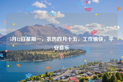 5月12日星期一，农历四月十五，工作愉快，平安喜乐