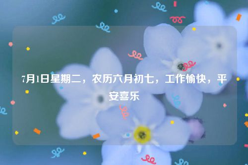 7月1日星期二，农历六月初七，工作愉快，平安喜乐