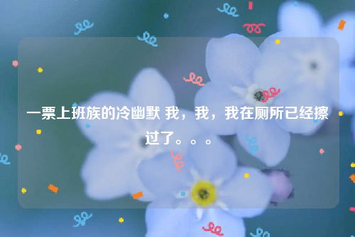 一票上班族的冷幽默 我，我，我在厕所已经擦过了。。。