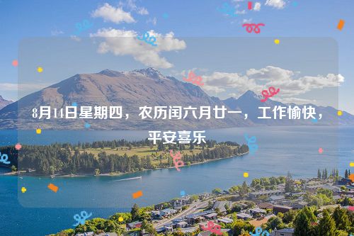 8月14日星期四，农历闰六月廿一，工作愉快，平安喜乐