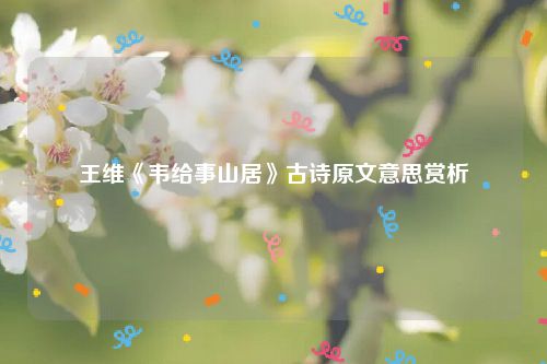 王维《韦给事山居》古诗原文意思赏析