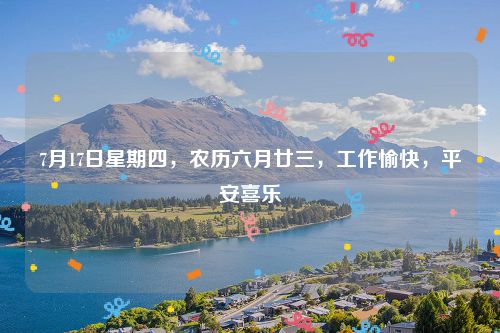 7月17日星期四，农历六月廿三，工作愉快，平安喜乐