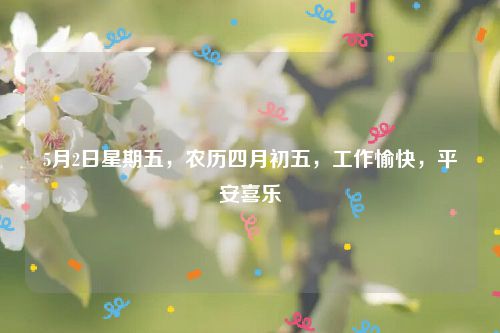5月2日星期五，农历四月初五，工作愉快，平安喜乐