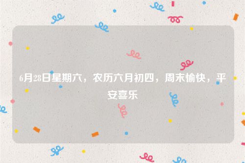 6月28日星期六，农历六月初四，周末愉快，平安喜乐