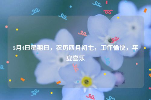 5月4日星期日，农历四月初七，工作愉快，平安喜乐