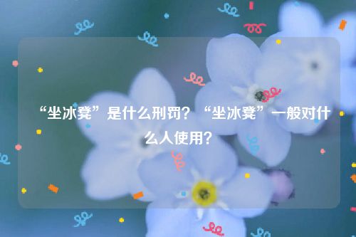 “坐冰凳”是什么刑罚？“坐冰凳”一般对什么人使用？