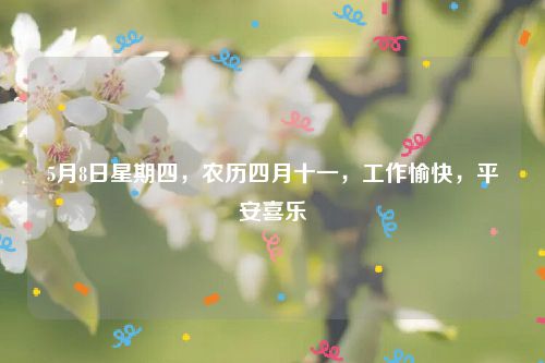 5月8日星期四，农历四月十一，工作愉快，平安喜乐