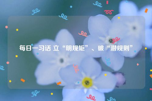 每日一习话 立“明规矩”、破“潜规则”