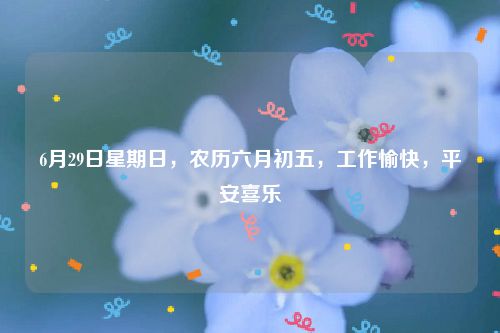 6月29日星期日，农历六月初五，工作愉快，平安喜乐