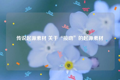 传说起源素材 关于“接吻”的起源素材