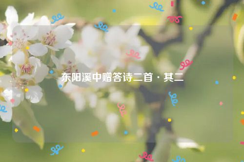 东阳溪中赠答诗二首·其二