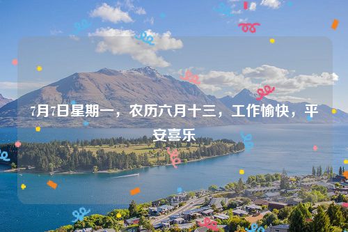 7月7日星期一，农历六月十三，工作愉快，平安喜乐