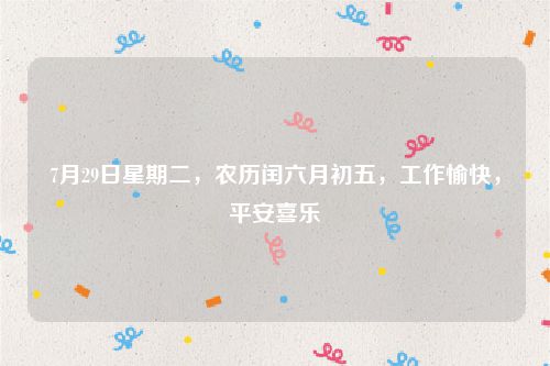 7月29日星期二，农历闰六月初五，工作愉快，平安喜乐